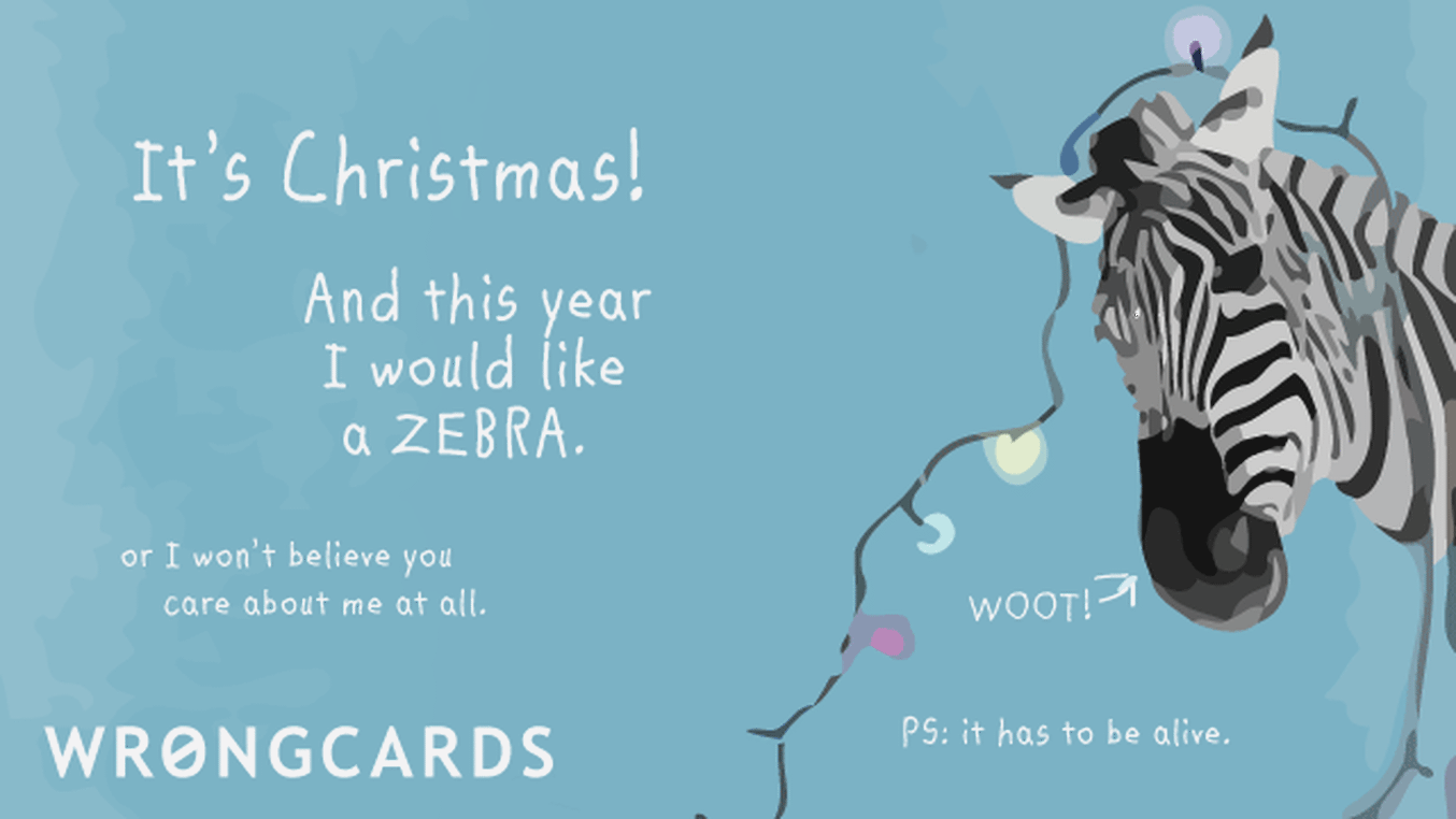 Christmas Ecard with text: 'It's Christmas! And this year I would like a ZEBRA. Or I won't believe you care about me at all. PS. It has to be alive.'
