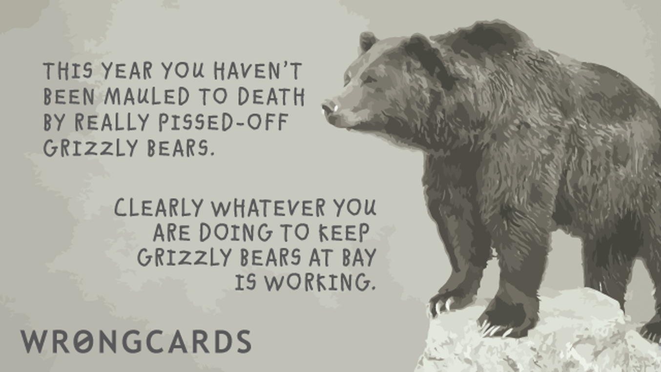 Inspirational Ecard with text: This year you have not been mauled to death by pissed off Grizzly Bears. Clearly whatever you are doing to keep Grizzly Bears at Bay is working.
