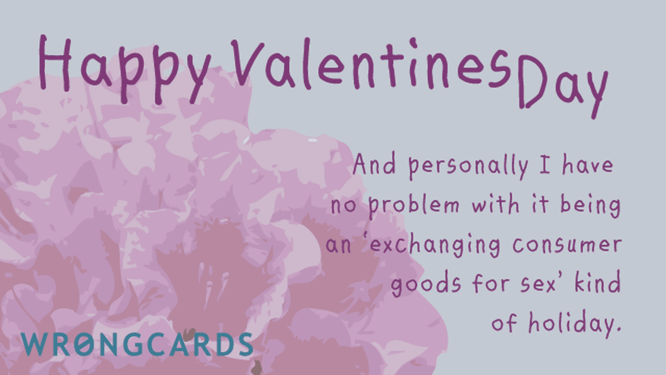 Valentines Ecard with text: And personally I have no problem with it being an 'exchanging consumer goods for sex kind of holiday.
