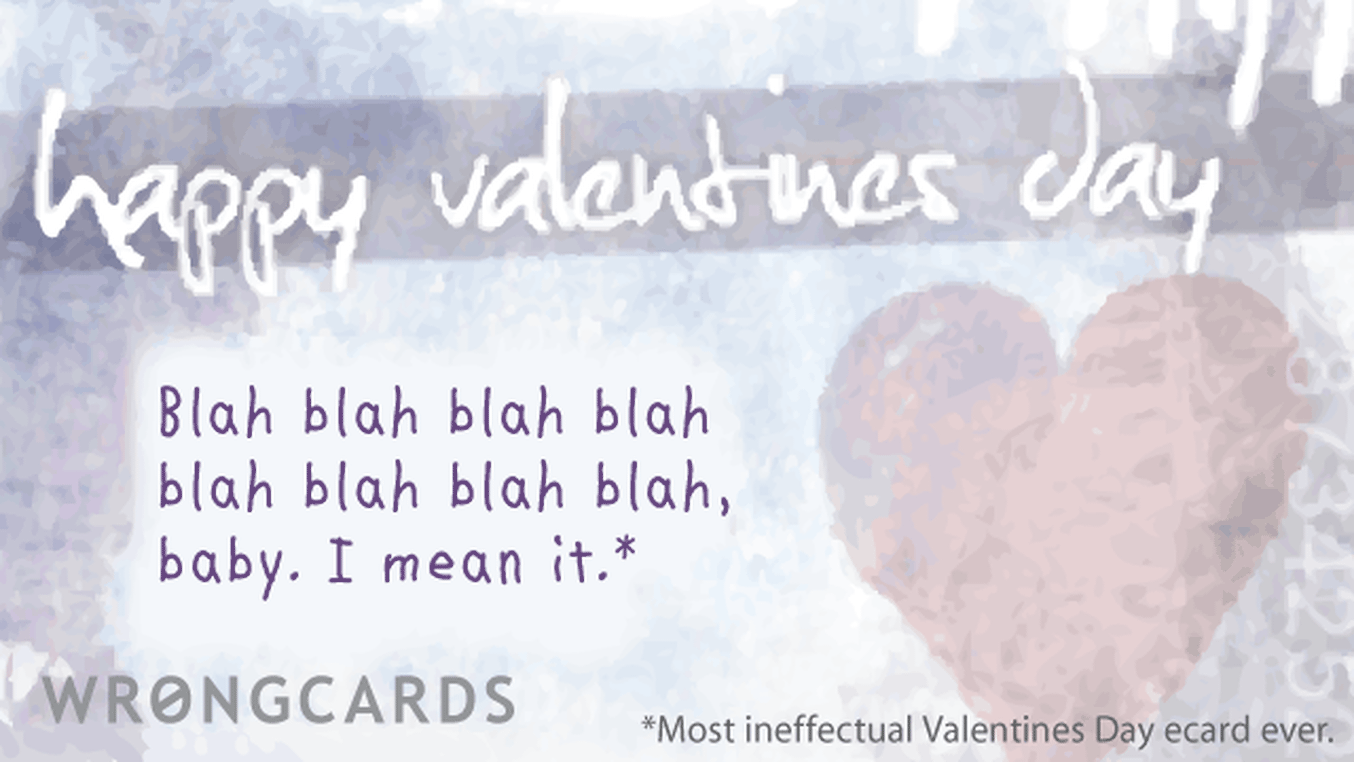 Valentines Ecard with text: blah blah blah blah blah blah blah blah, baby. And I mean it. Most ineffectual valentines day ecard ever.
