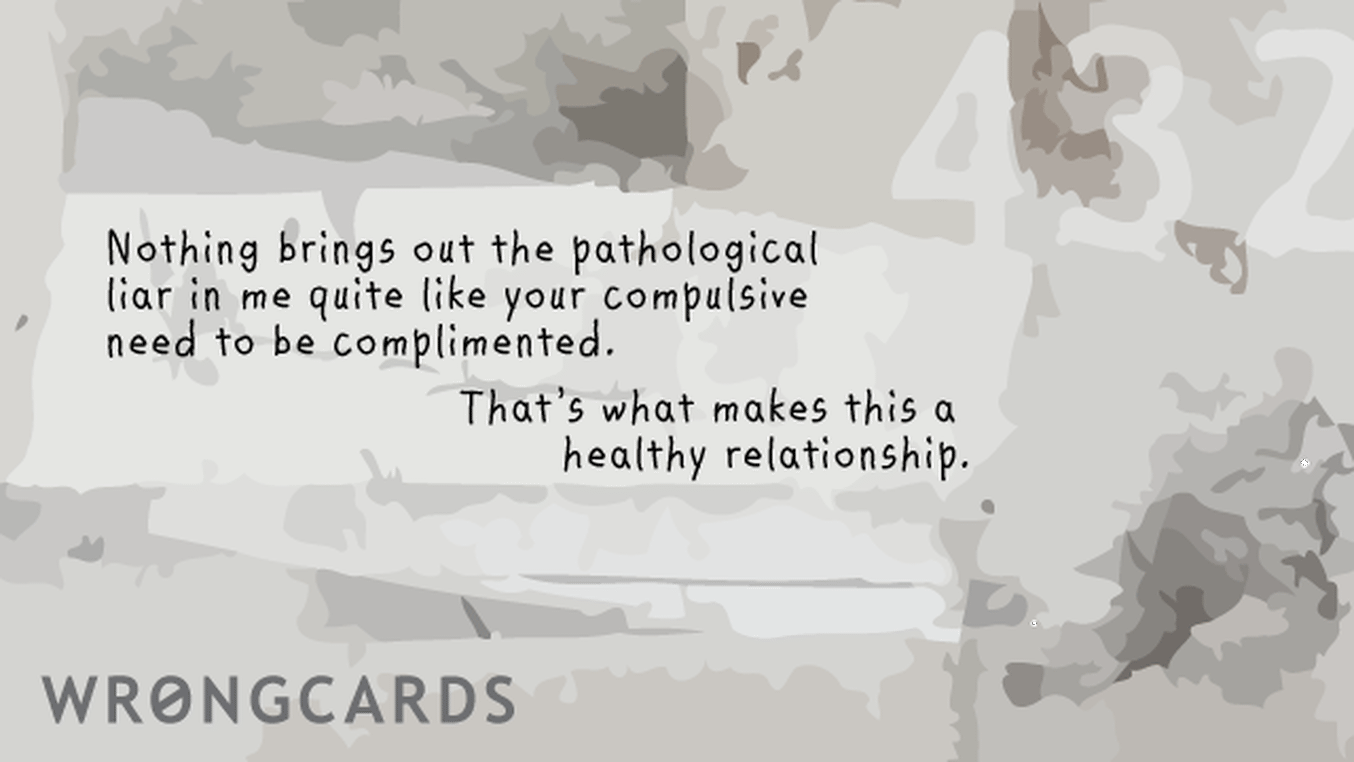 Love Ecard with text: Nothing quite brings out the pathological liar in me like your compulsive need to be complimented. That is what makes this a healthy relationship.
