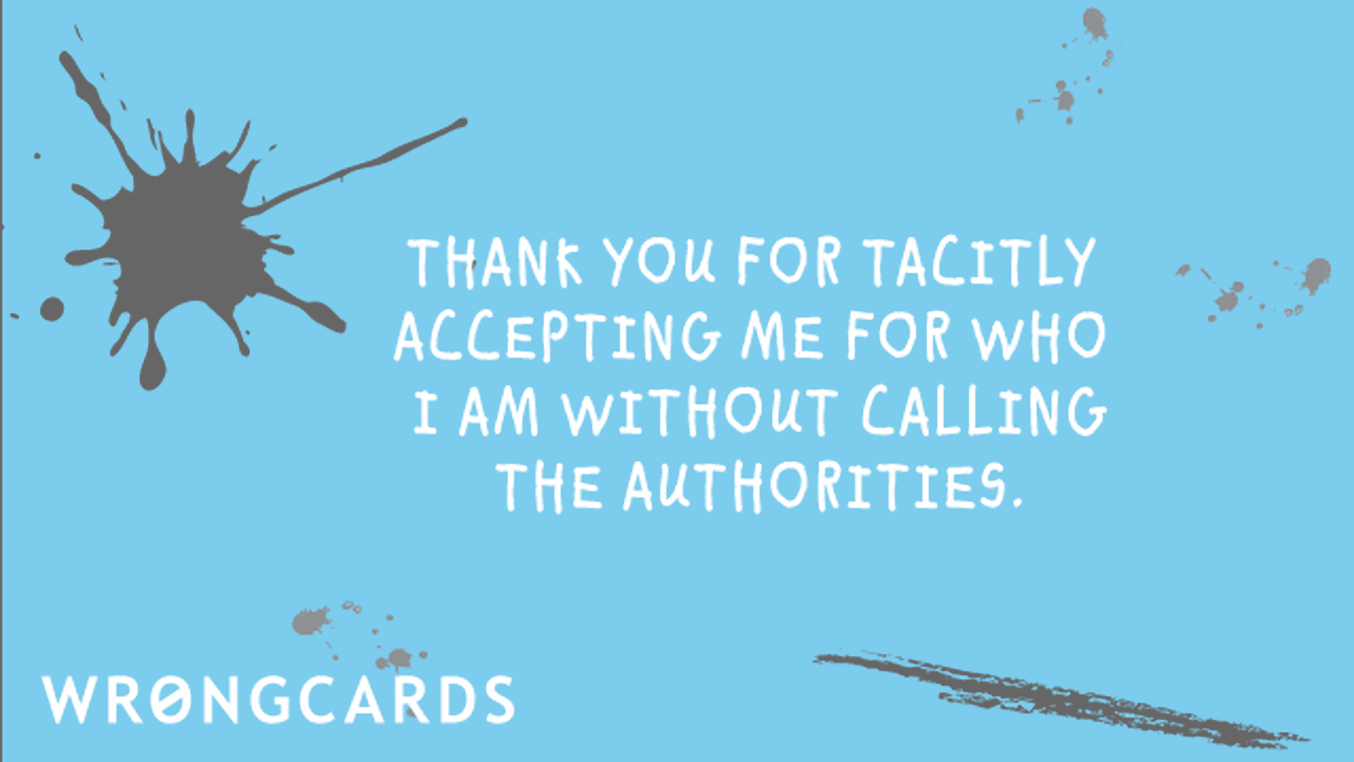Thank You Cards Ecard with text: Thank you for tacitly accepting me for who I am without calling the authorities.
