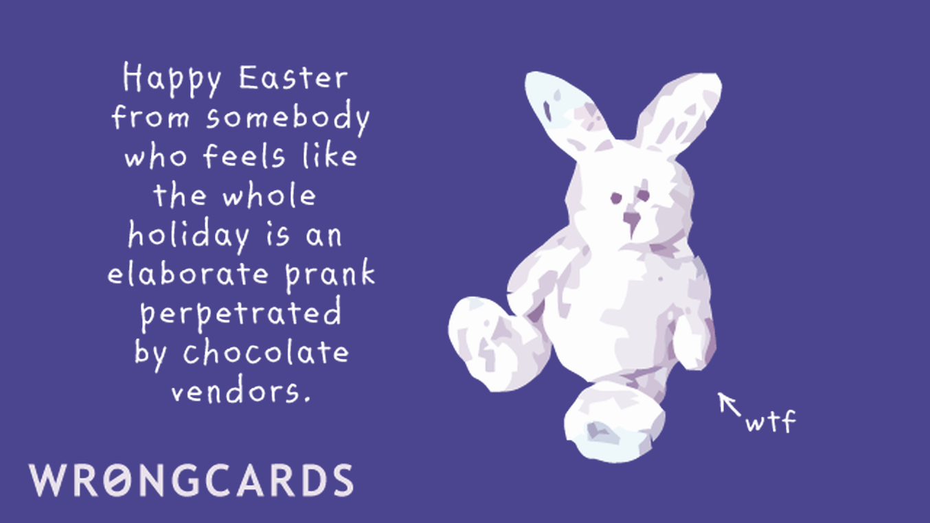Easter Greetings Ecard with text: Happy Easter from somebody who feels like the whole holiday is an elaborate prank perpetrated by chocolate vendors.
