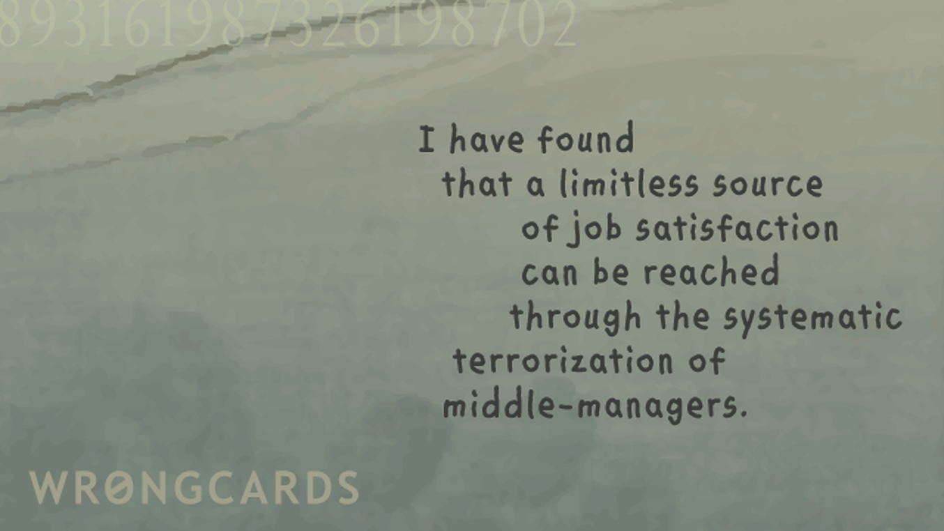 Workplace Ecard with text: I have found that a limitless source of job satisfaction can be reached through the systematic terrorization of middle-managers .

