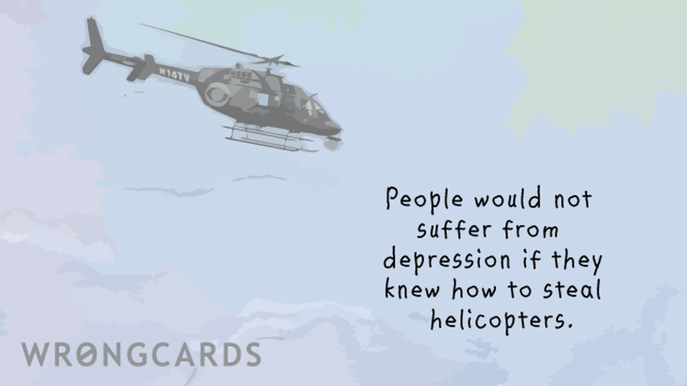 Inspirational Ecard with text: People would not suffer from depression if they knew how to steal helicopters.
