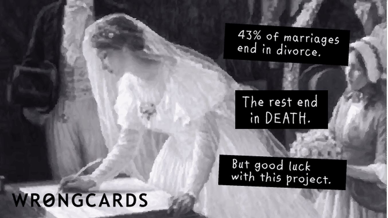Weddings, Engagements, and Other Mistakes Ecard with text: 43% of marriages end in divorce. The rest end in death. But good luck with this project.
