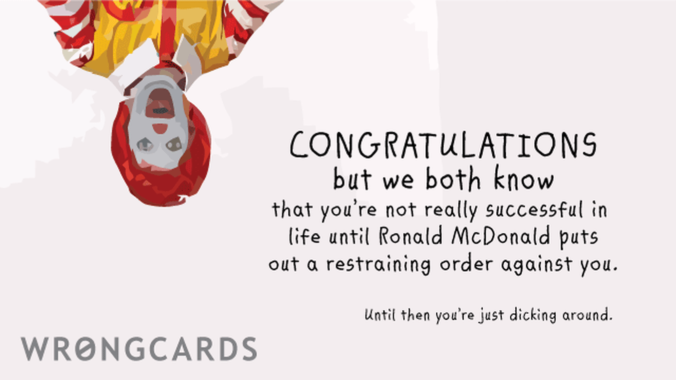 Congratulations Ecard with text: Congratulations but we both know that youre not really successful in life until Ronald McDonald puts out a restraining order against you. Until then, you are just dicking around.
