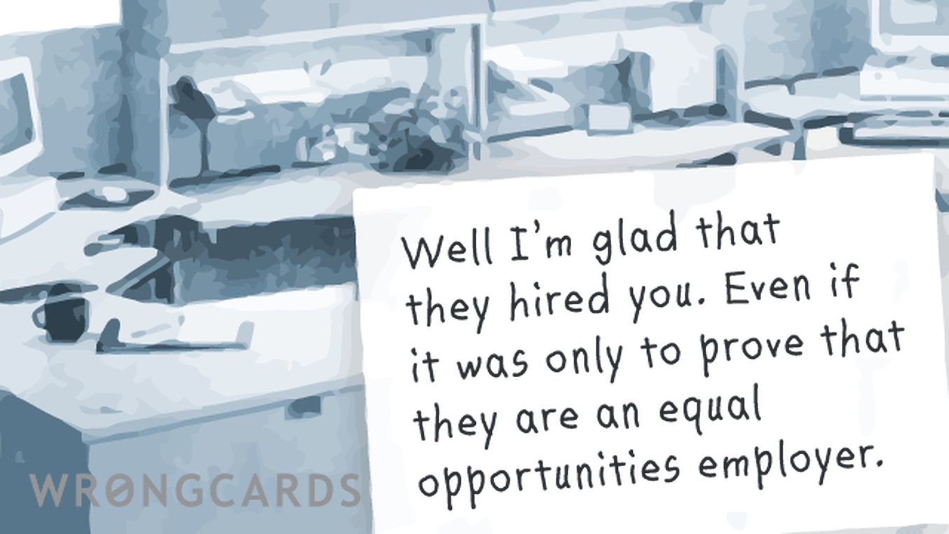 Workplace Ecard with text: Well I am glad that they hired you. Even if it was only to prove that they are an equal opportunities employer.
