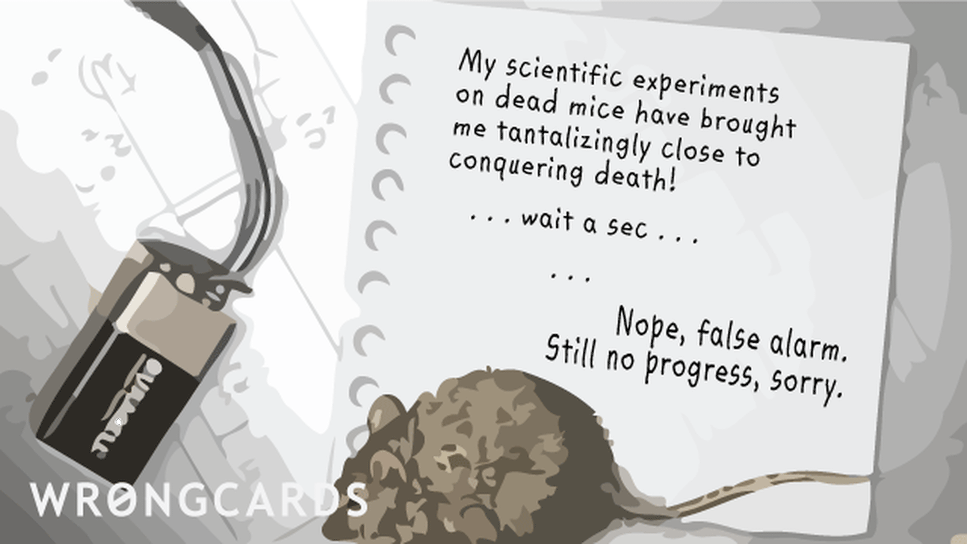 WTF Ecard with text: My scientific experiments on dead mice have brought me tantalizingly close to conquering death !   ... Wait a sec ... Nope, false alarm. Still no progress, sorry.
