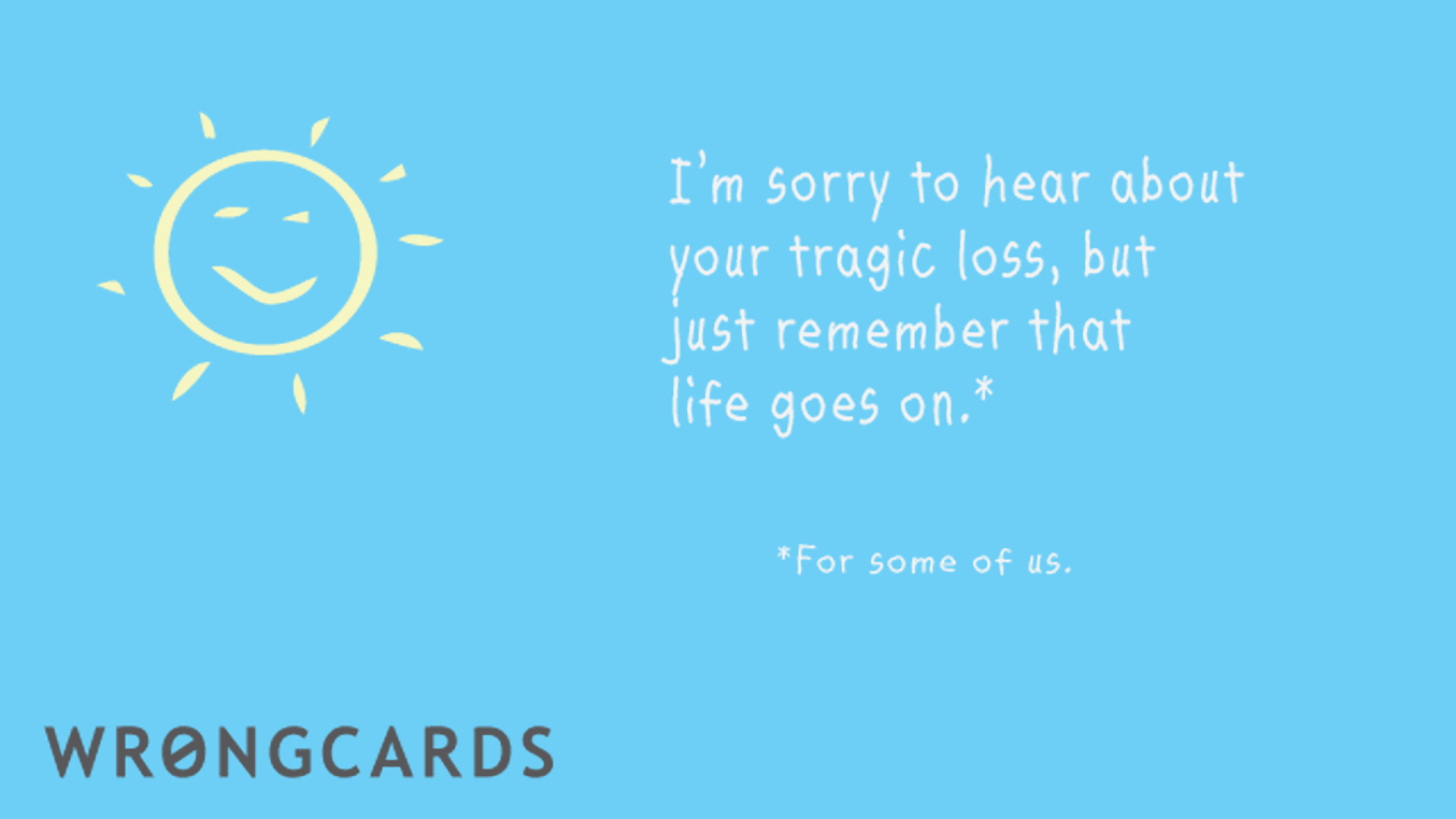 Sympathy Cards Ecard with text: Sorry to hear about your tragic loss but just remember that life goes on. (For some of us.)
