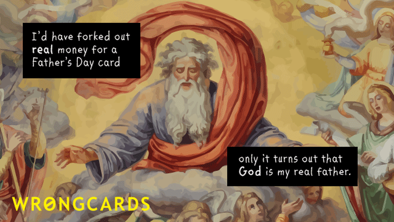 Father's Day Ecard with text: I would have forked out real money for a real Fathers Day card, but it turns out that God is my real father.
