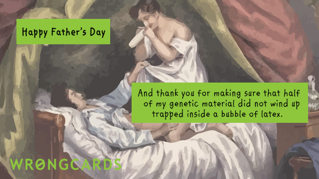 Father's Day Ecard with text: happy father's day and thank you for making sure that half of my genetic material did not wind up trapped in a bubble of latex.
