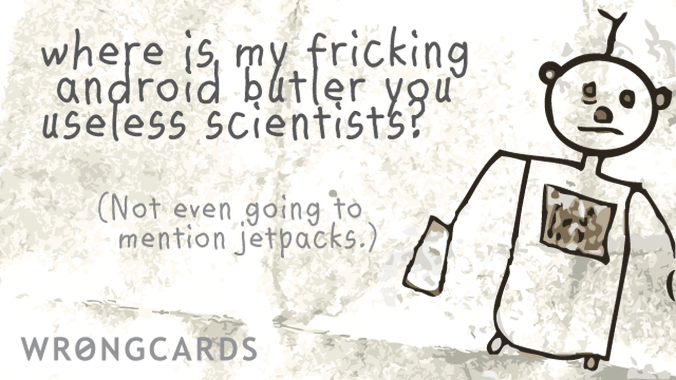 WTF Ecard with text: Where is my fricking android butler you useless scientists? (not even going to mention jet packs)
