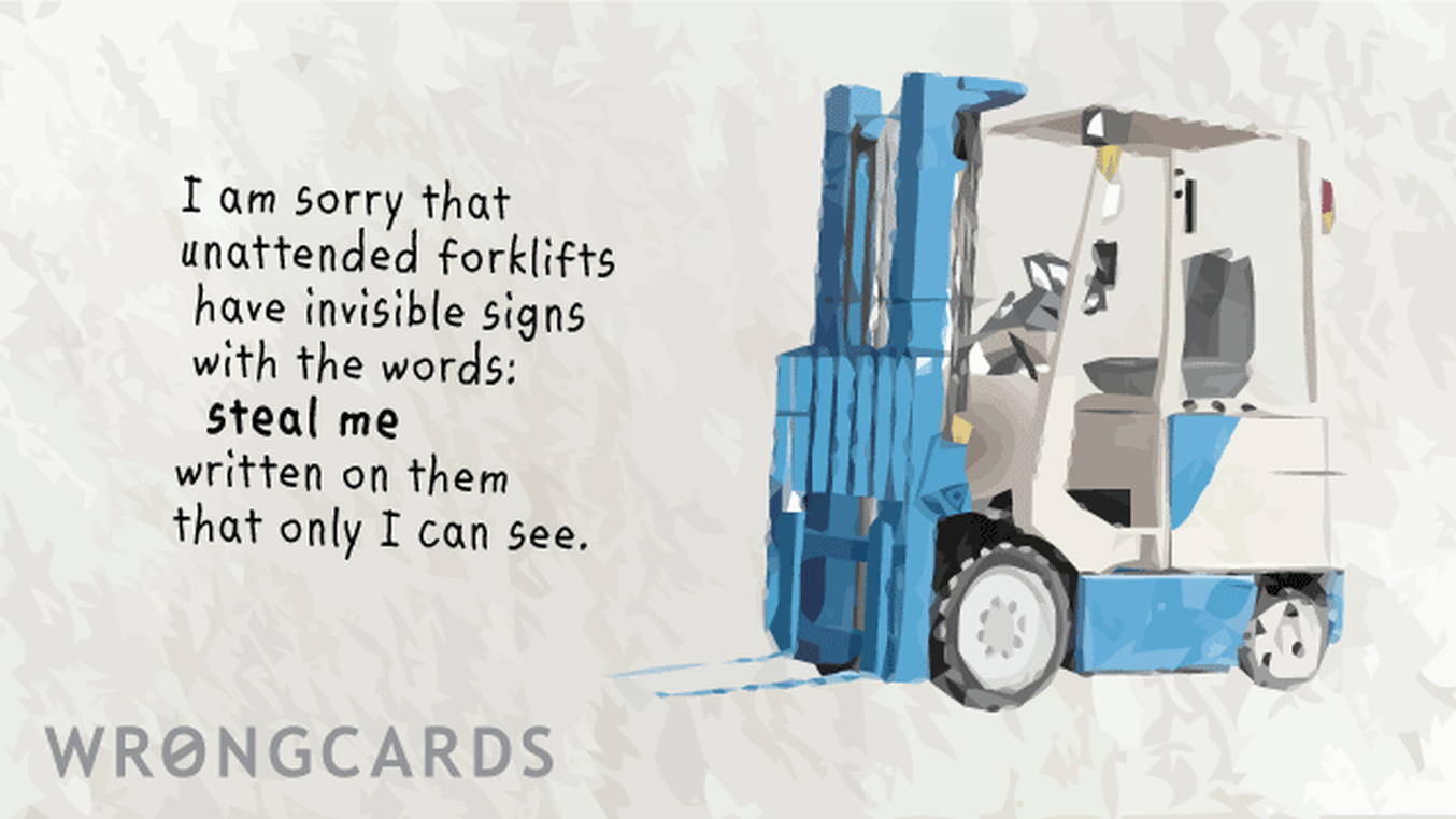 Apology Ecard with text: 'I am sorry that unattended forklifts  have invisible sign with the words: steal me written on them that only I can see.'
