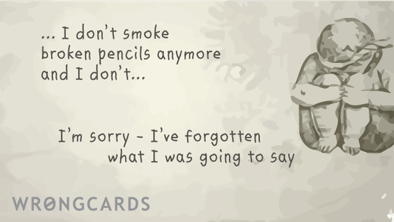 WTF Ecard with text: I don't smoke broken pencils anymore and i don't... i'm sorry, i've forgotten what i was going to say
