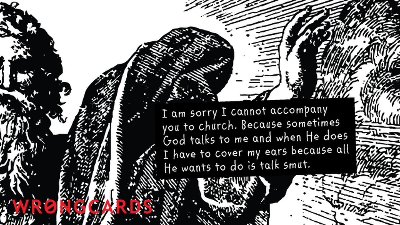 Apology Ecard with text: I am sorry I cannot accompany you to church. Because sometimes God talks to me and when He does I have to cover my ears because all He wants to do is talk smut.
