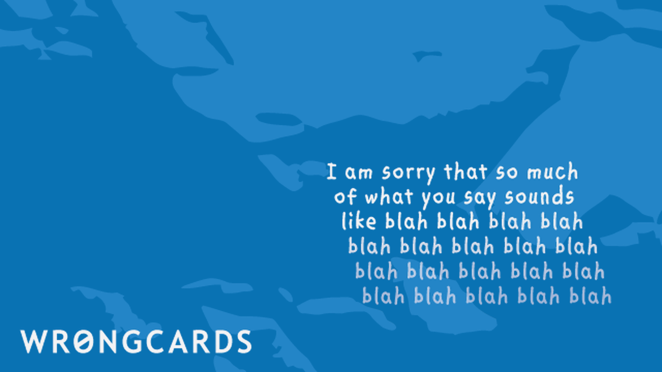 Apology Ecard with text: i am sorry that so much of what you say sounds like blah, blah, blah, blah, blah, blah...
