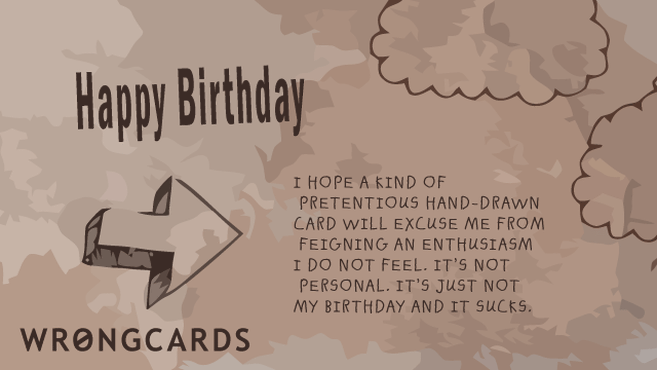 Birthday Ecard with text: I hope a kind of pretentious hand-drawn card will excuse me from feigning an enthusiasm I do not feel. Its not personal, its just not my birthday and it sucks.
