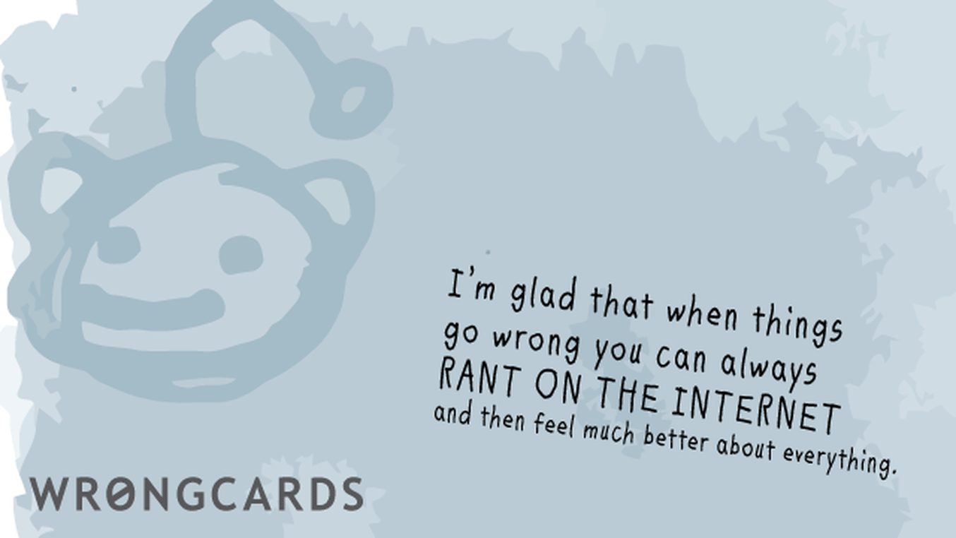 CheerUp Ecard with text: I am glad that when things go wrong we can always RANT ON THE INTERNET and then feel much better about everything.
