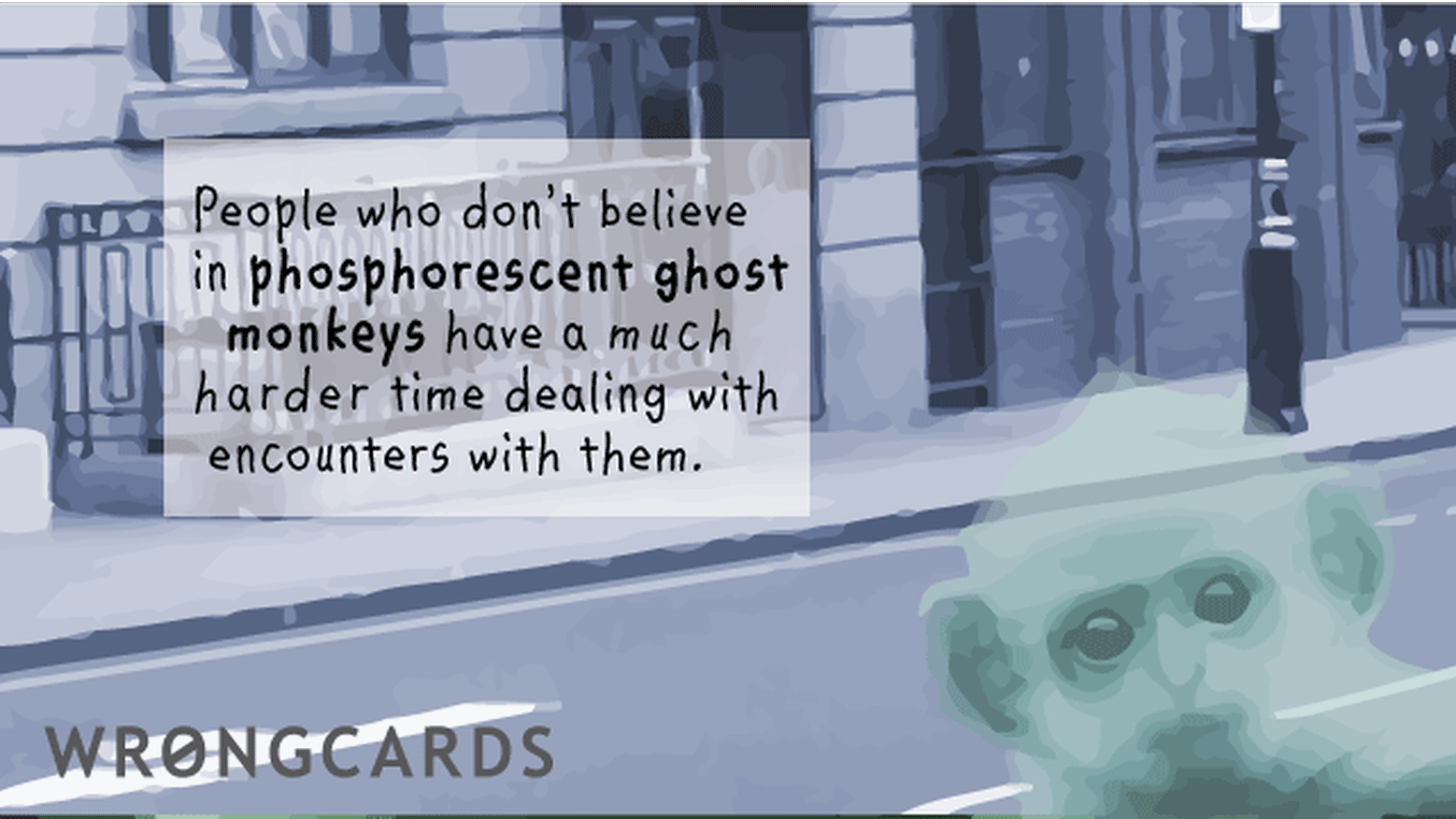 WTF Ecard with text: People who dont believe in phosphorescent ghost monkeys have a much harder time dealing with encounters with them.
