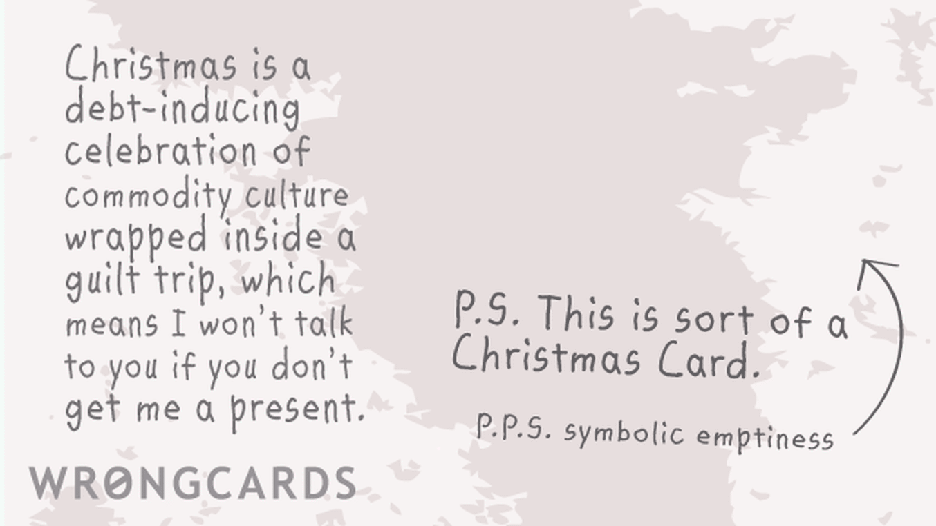 Christmas Ecard with text: Christmas is a debt-inducing celebration of commodity culture wrapped inside a guilt trip, which means I won't talk to you if you don't get me a present.
