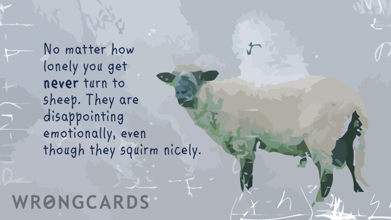 WTF Ecard with text: No matter how lonely you get never turn to sheep. They are very disappointing, emotionally, even though they squirm nicely.
