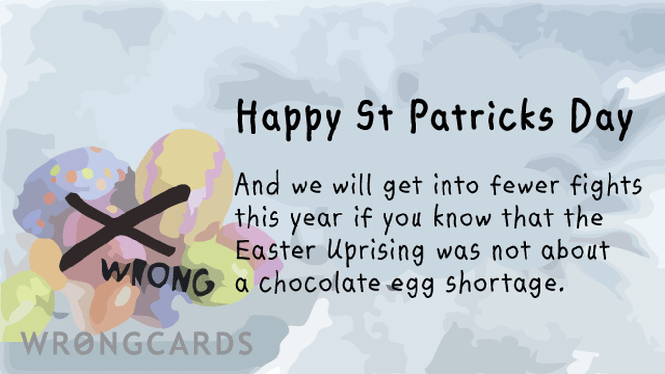 St Patricks's Day Ecard with text: Happy St Patricks Day. And we will get into fewer fights this year if you know that the Easter Uprising was not about a chocolate egg shortage.
