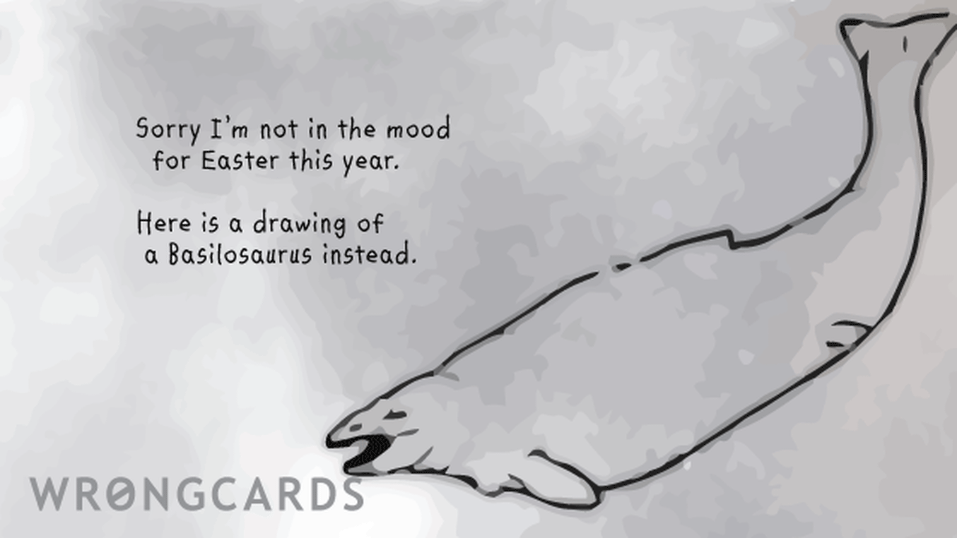 Easter Greetings Ecard with text: Sorry I'm not in the mood for Easter this year. Here is a drawing of a Basilosaurus instead.

