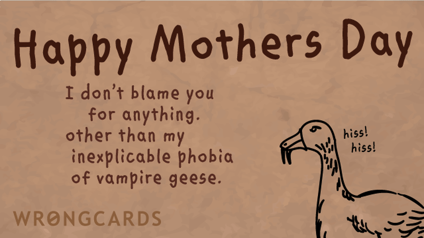Mother's Day Ecard with text: I dont blame you for anything, other than my inexplicable phobia of vampire geese.
