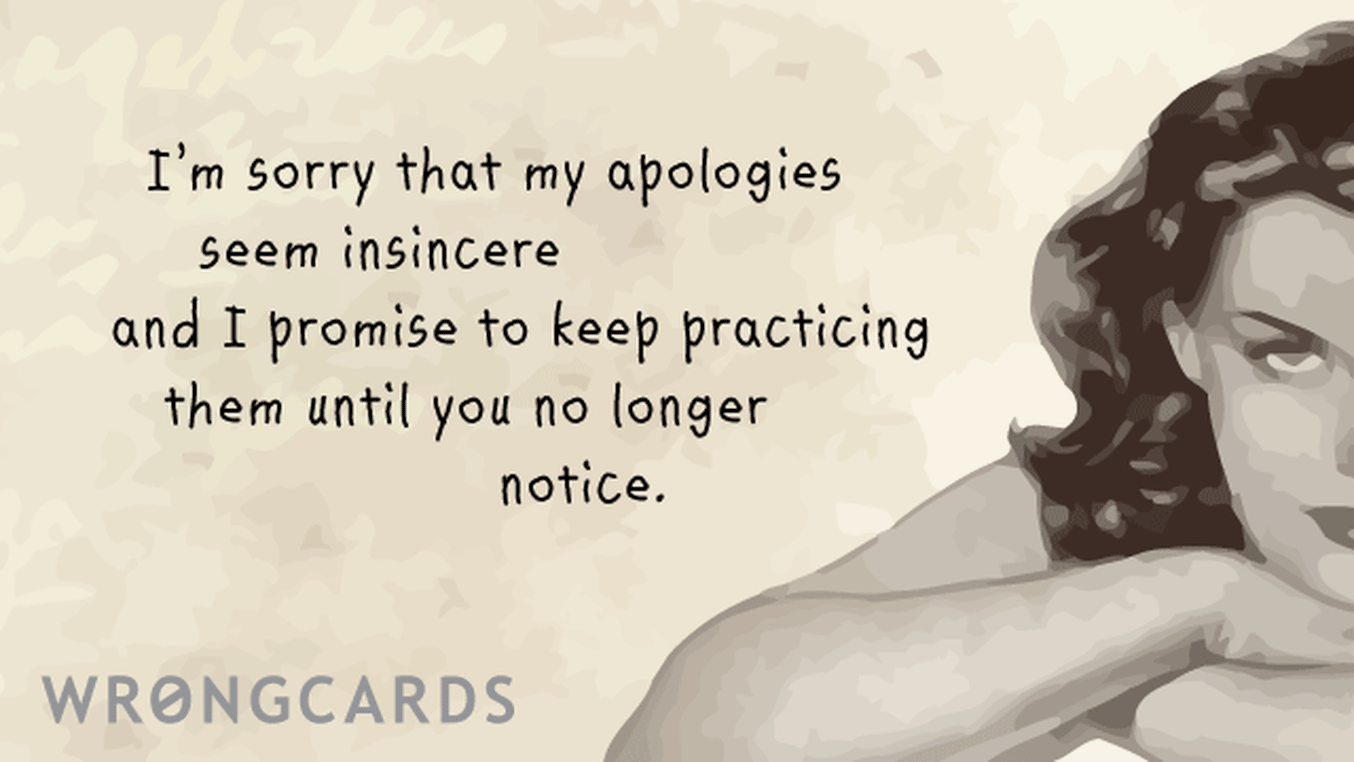 Apology Ecard with text: I am sorry that my apologies seem insincere and I promise to keep practicing them until you no longer notice.
