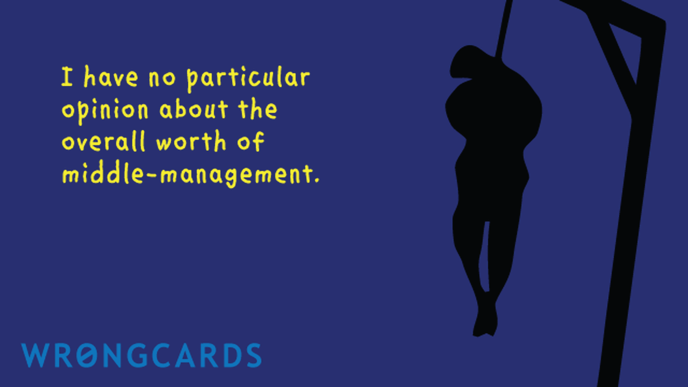 Workplace Ecard with text: I have no particular opinion about the overall worth of middle-management. And a picture of a hanging man in silhouette.
