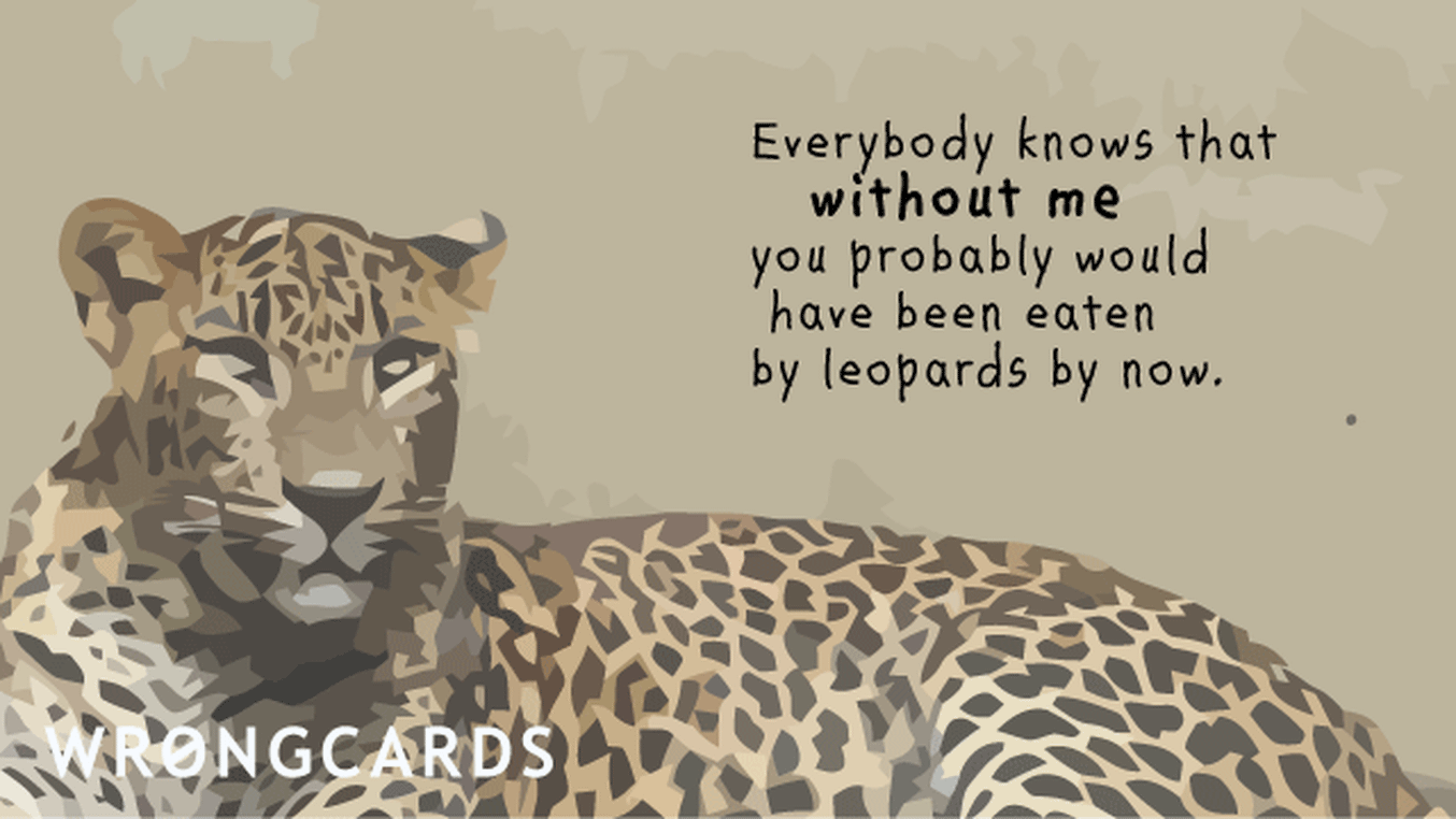Reminders Ecard with text: Everybody knows that without me you probably would have been eaten by leopards by now.
