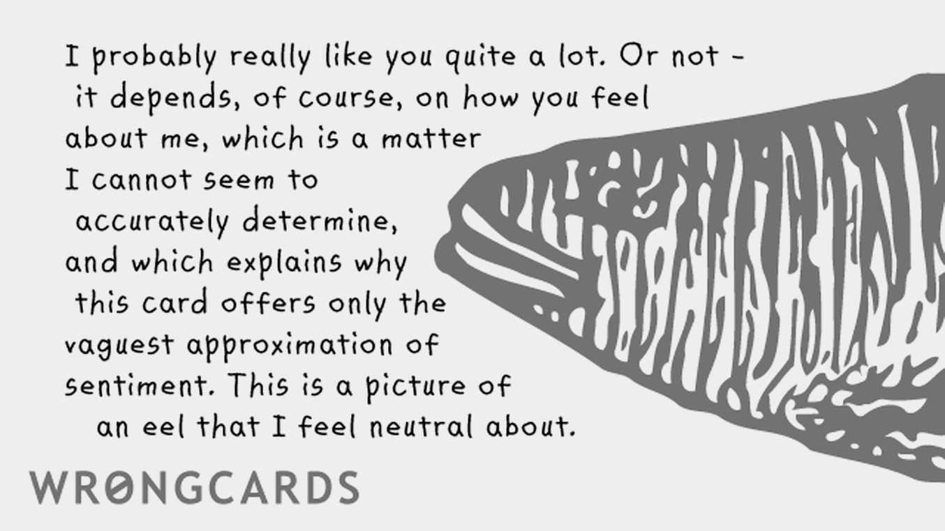 Flirting and Pick Up Lines Ecard with text: I probably really like you quite a lot. Or not - it depends of course on how you feel about me, which is a matter I cannot seem to accurately determine, which is why this card offers only the vaguest approximation of sentiment. This is a picture of an eel
