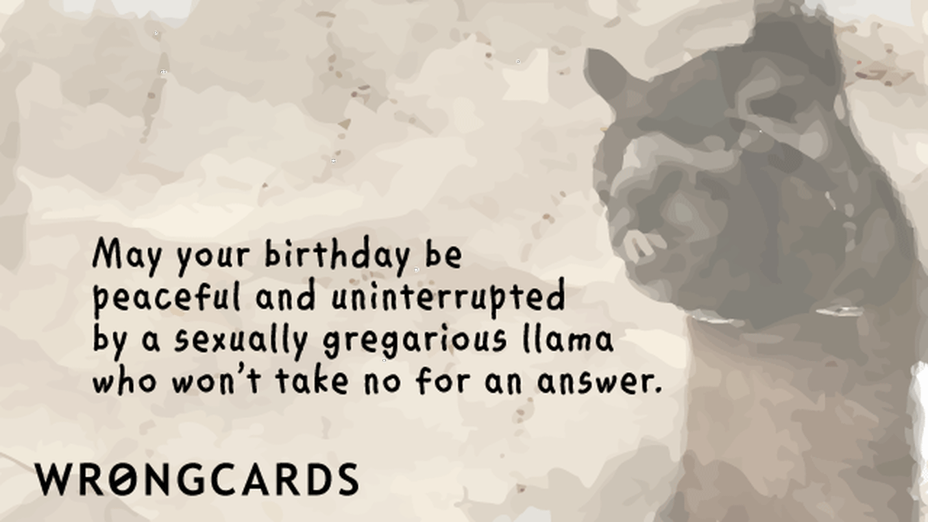 Birthday Ecard with text: May your birthday be peaceful and uninterrupted by a sexually gregarious llama who won't take no for an answer.
