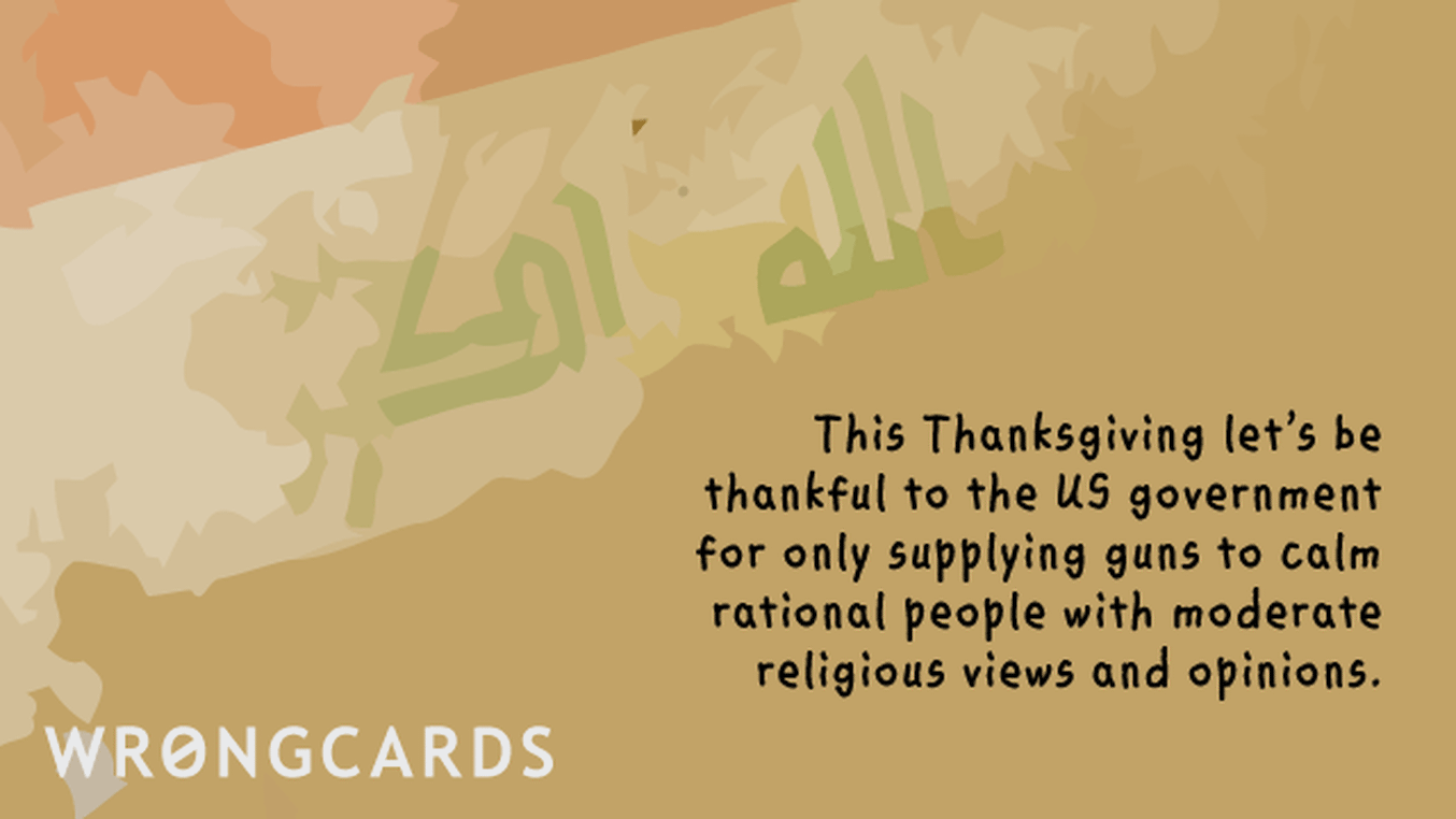 Happy Thanksgiving Ecard with text: This Thanksgiving, let's be thankful to the US government for only supplying guns to calm, rational people with moderate religious views and opinions.
