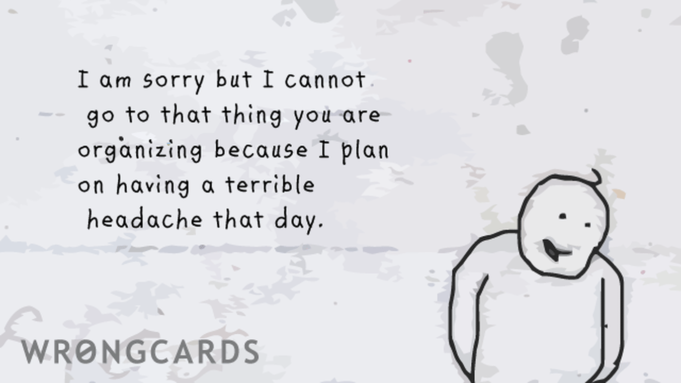 Excuses Ecard with text: I am sorry I can't go to that thing you are organizing because I plan on having a terrible headache that day.
