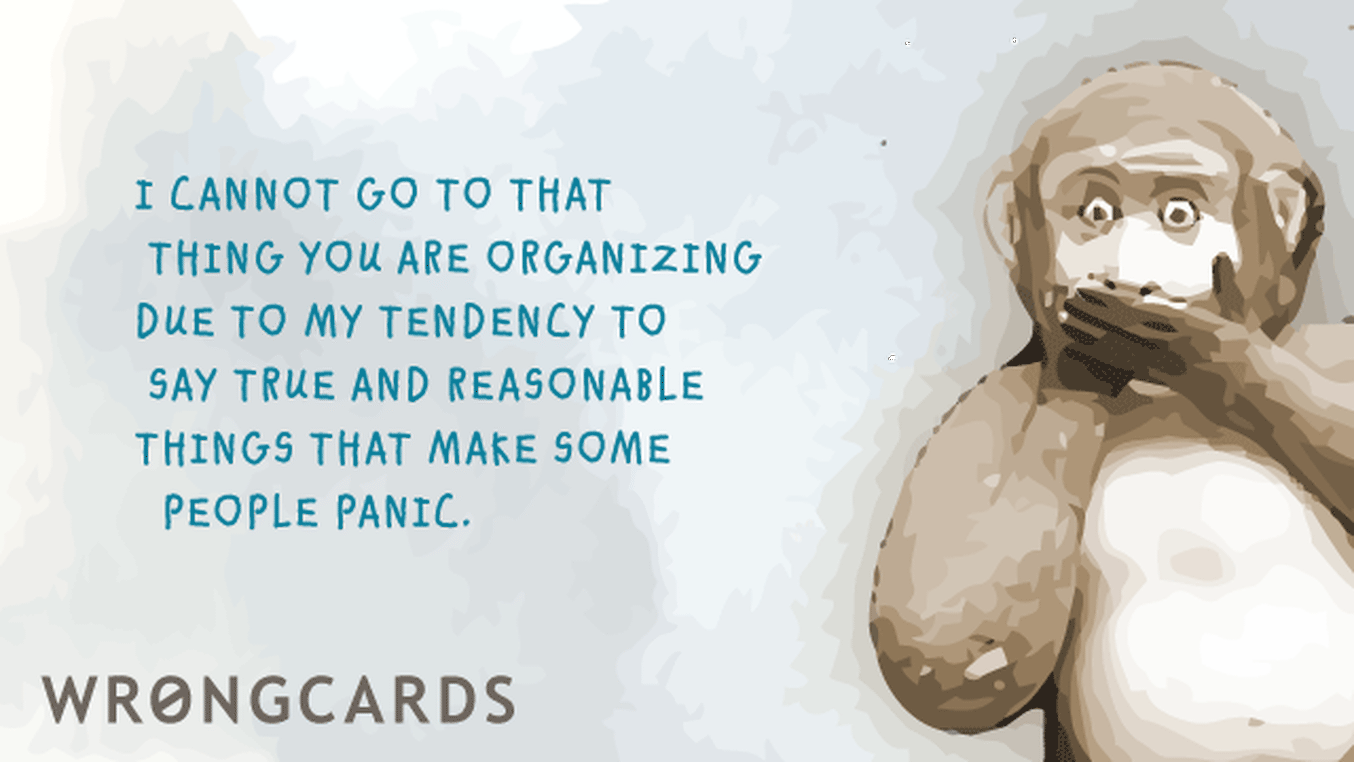 Excuses Ecard with text: I cannot attend that thing you are organizing due to my tendency to say true and reasonable things that make some people panic.
