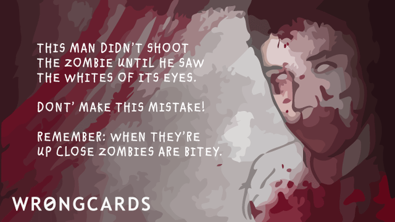 Zombie Ecard with text: This man didn't shoot the zombie until he saw the whites of it's eyes. Don't make this mistake! Remember: when they are up close, zombies are bitey.
