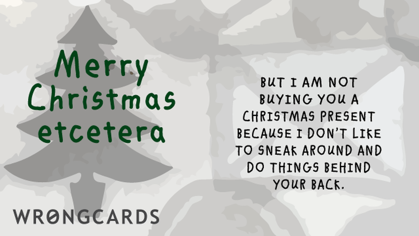 Christmas Ecard with text: Merry Christmas Etcetera. But I am not buying you a present because I don't like to sneak around and do things behind your back.
