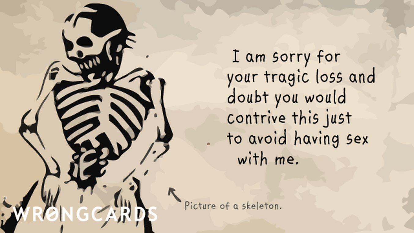 Sympathy Cards Ecard with text: I am sorry for your tragic loss and doubt you would contrive this just to avoid having sex with me.
