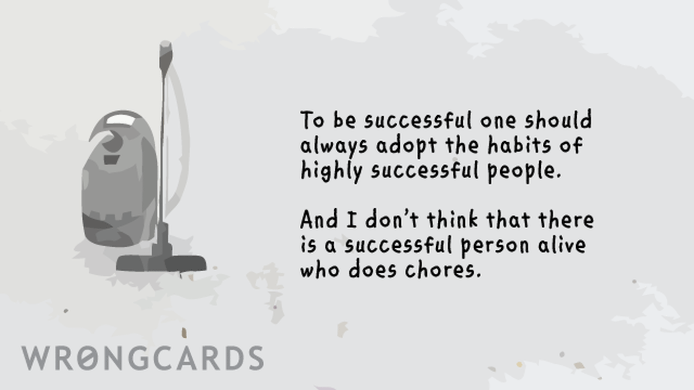 Inspirational Ecard with text: To be successful, one should always adopt the habits of highly successful people. And I don't think there is a single successful person alive who does chores.
