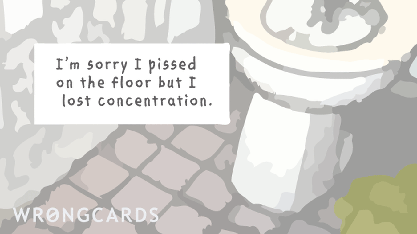 Apology Ecard with text: I'm sorry I pissed on the floor but I lost concentration.
