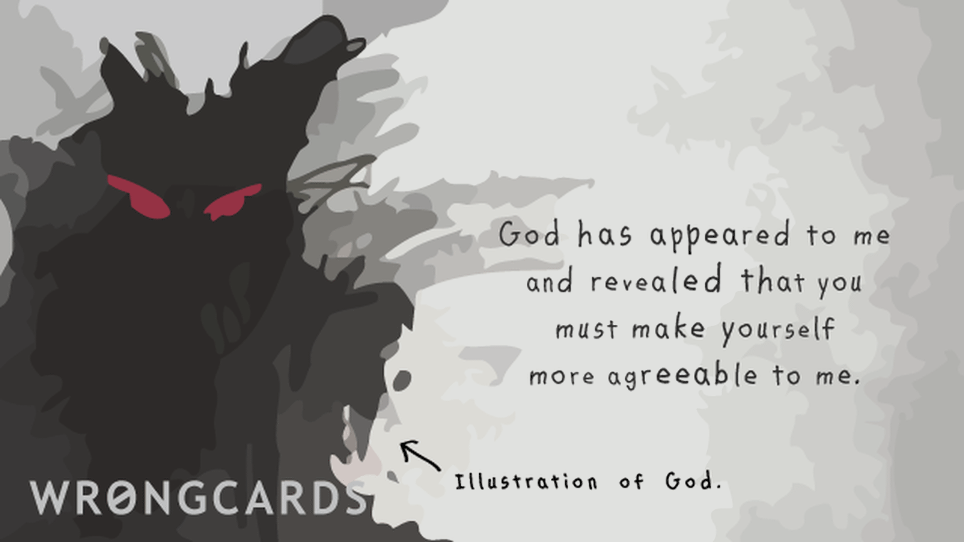 WTF Ecard with text: God has appeared to me and revealed that you must make yourself more agreeable to me.
