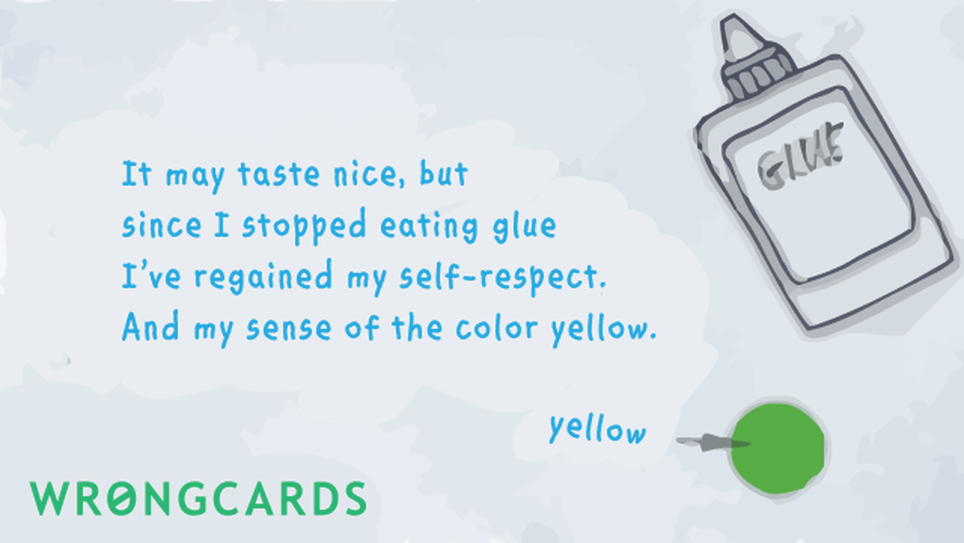 WTF Ecard with text: it may taste nice but since i stopped eating glue, i've regained my self respect. And my sense of the color yellow.
