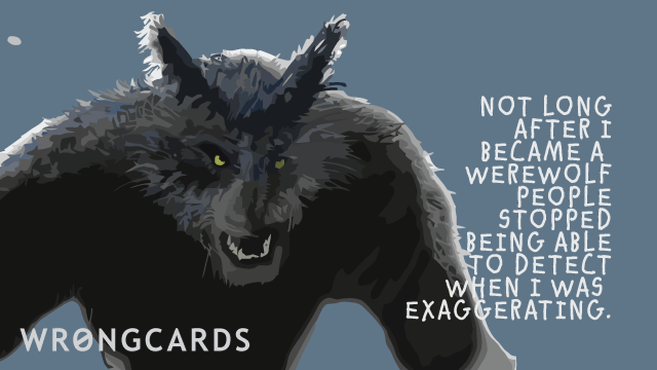 WTF Ecard with text: Not long after I became a werewolf people stopped being able to detect when I was exaggerating.
