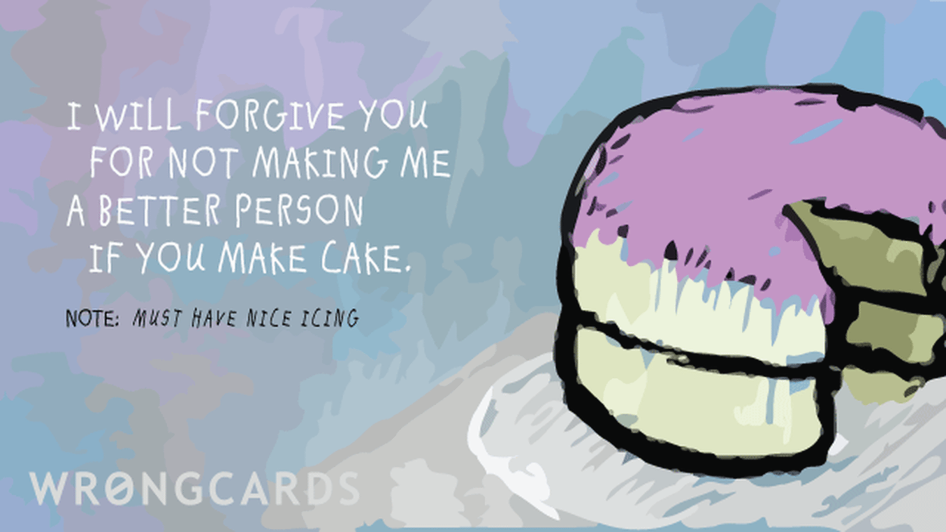 Apology Ecard with text: I will forgive you for not making me a better person if you make cake.
