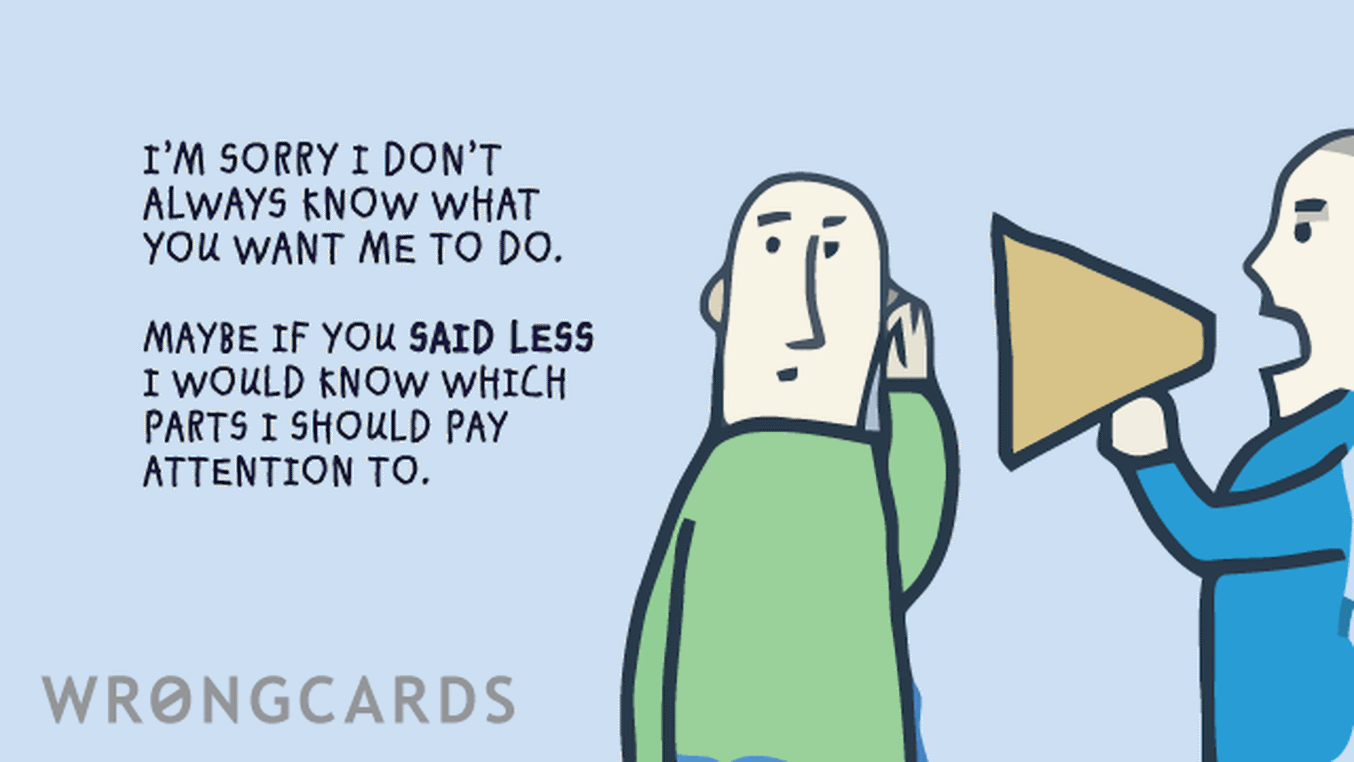 Apology Ecard with text: I'm sorry I don't always know what you want me to do, maybe if you said less I'd know which parts to pay attention to.
