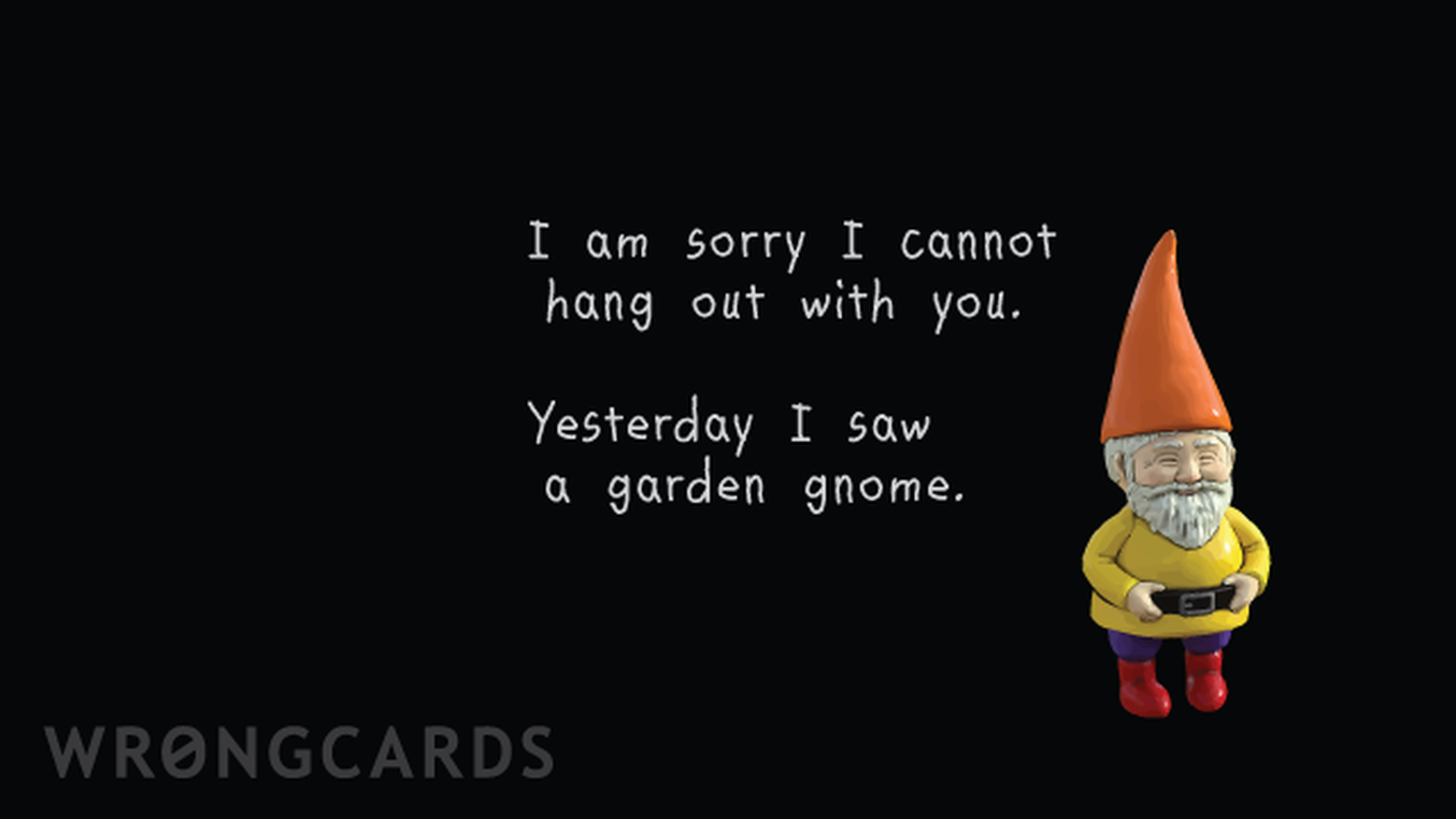 Excuses Ecard with text: I'm sorry I cannot hang out with you. Yesterday I saw a garden gnome.
