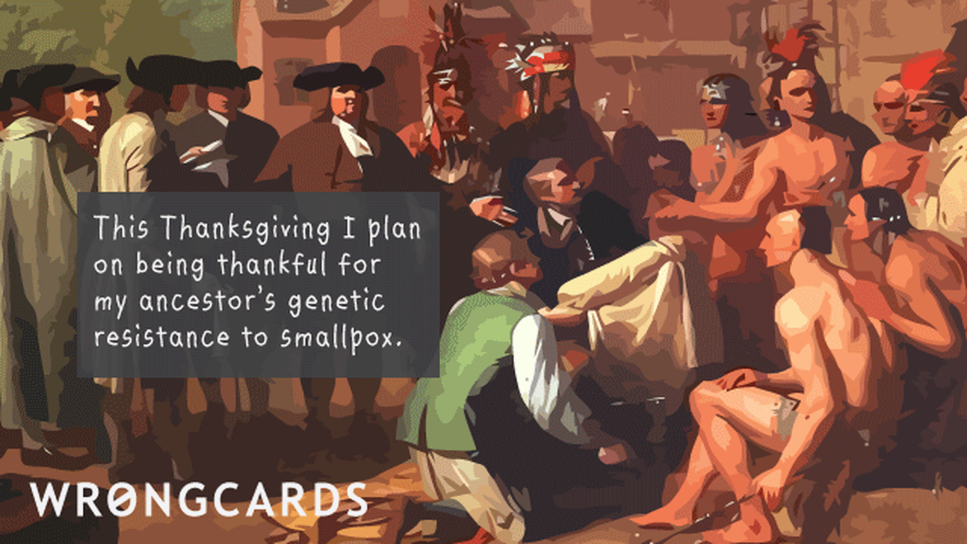 Happy Thanksgiving Ecard with text: This Thanksgiving I plan on being thankful for my ancestor's genetic resistance to small pox.
