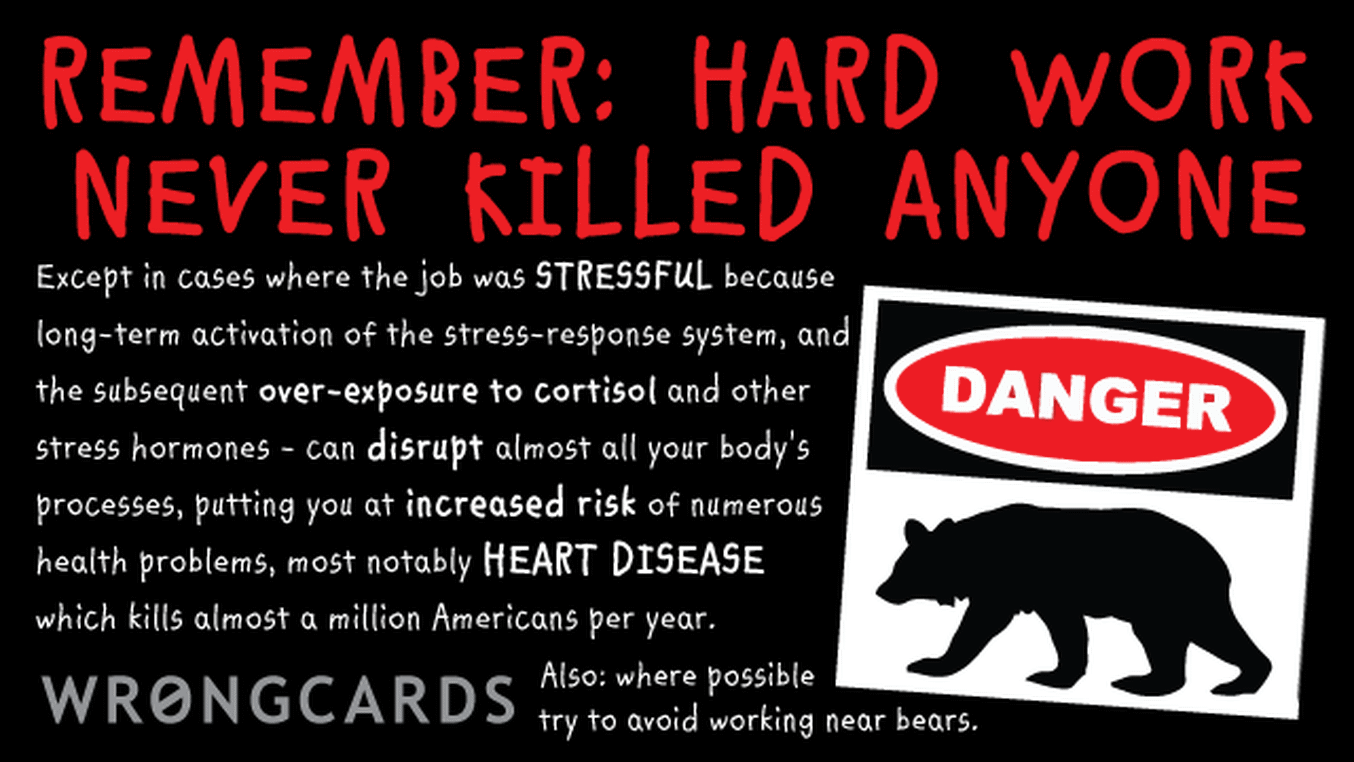 Reminders Ecard with text: 'Hard work never killed anyone. Except in cases where the job was STRESSFUL because long-term activation of the stress-response system, and the subsequent over-exposure to cortisol and other stress hormones. Heart disease. Risk of Death. Also: avoid bears.'
